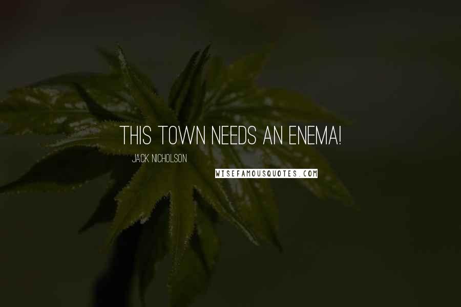 Jack Nicholson Quotes: This town needs an enema!