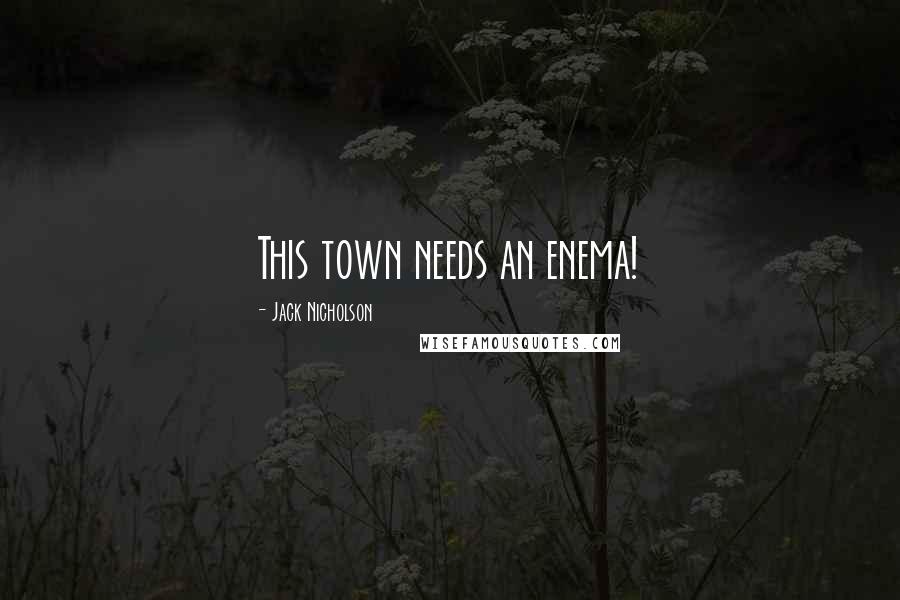 Jack Nicholson Quotes: This town needs an enema!