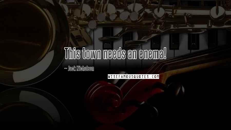 Jack Nicholson Quotes: This town needs an enema!