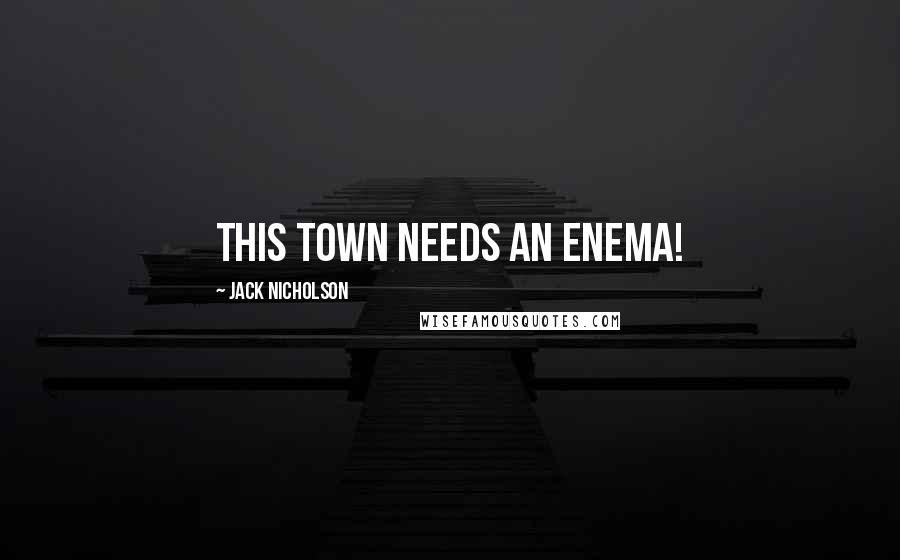 Jack Nicholson Quotes: This town needs an enema!