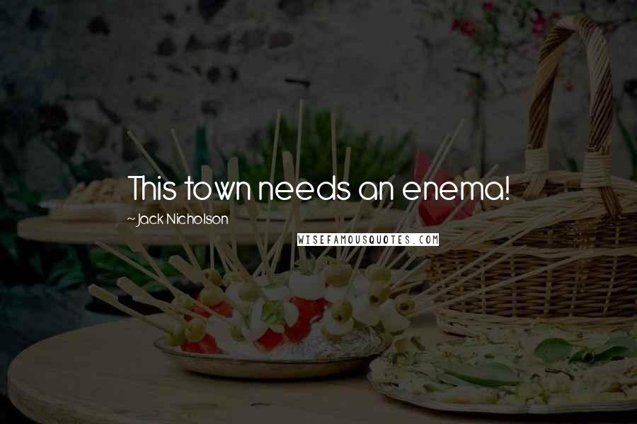 Jack Nicholson Quotes: This town needs an enema!