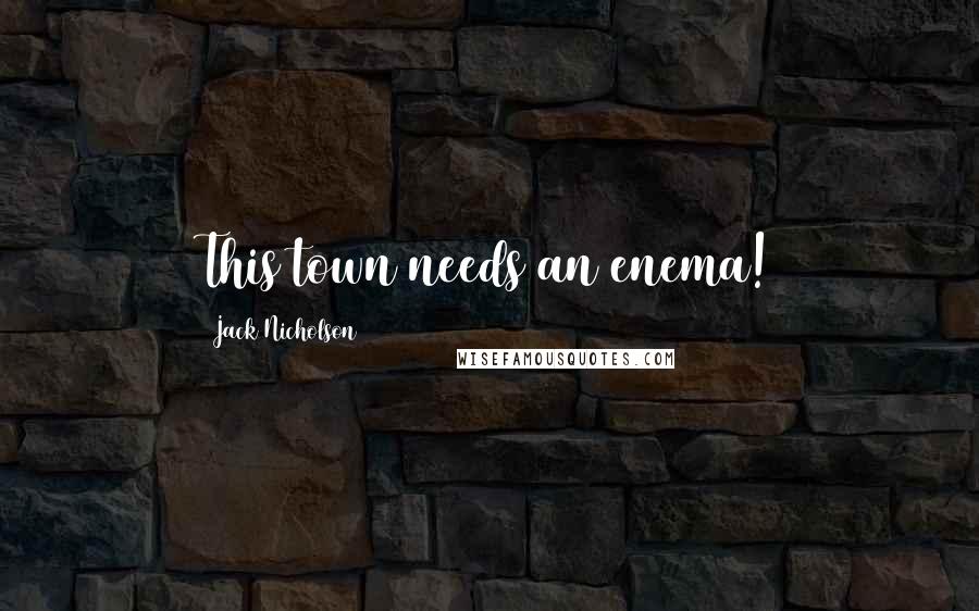 Jack Nicholson Quotes: This town needs an enema!