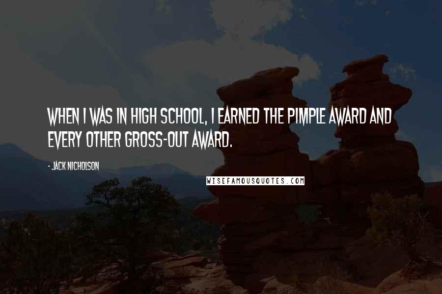 Jack Nicholson Quotes: When I was in high school, I earned the pimple award and every other gross-out award.