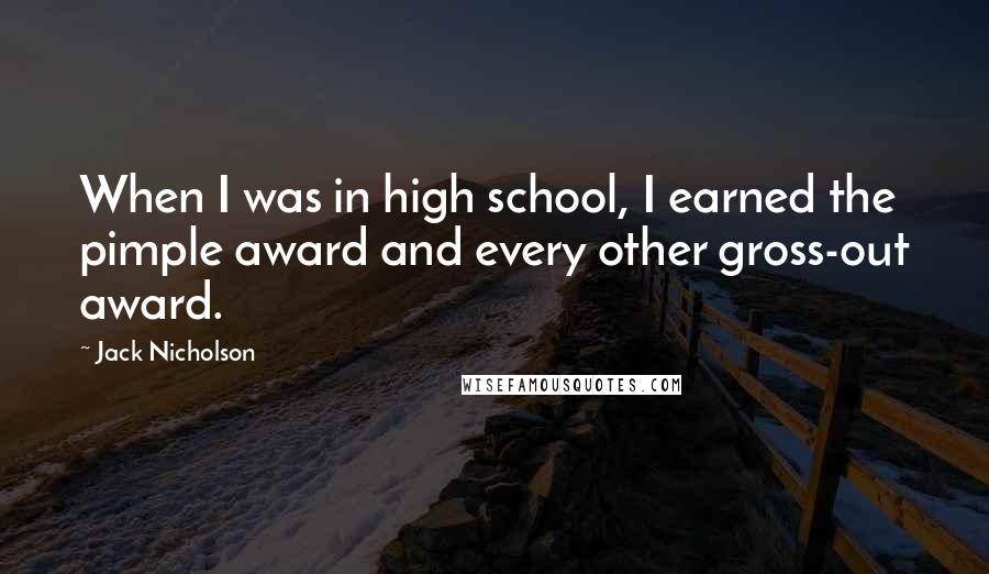 Jack Nicholson Quotes: When I was in high school, I earned the pimple award and every other gross-out award.
