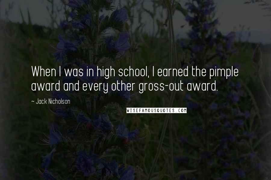 Jack Nicholson Quotes: When I was in high school, I earned the pimple award and every other gross-out award.