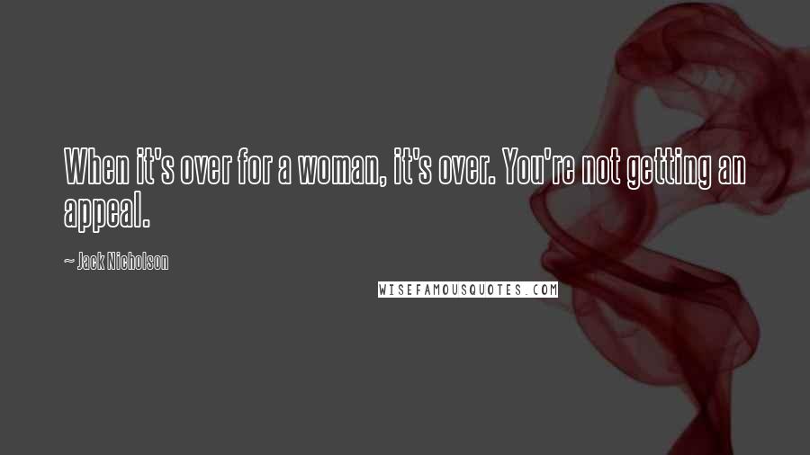Jack Nicholson Quotes: When it's over for a woman, it's over. You're not getting an appeal.