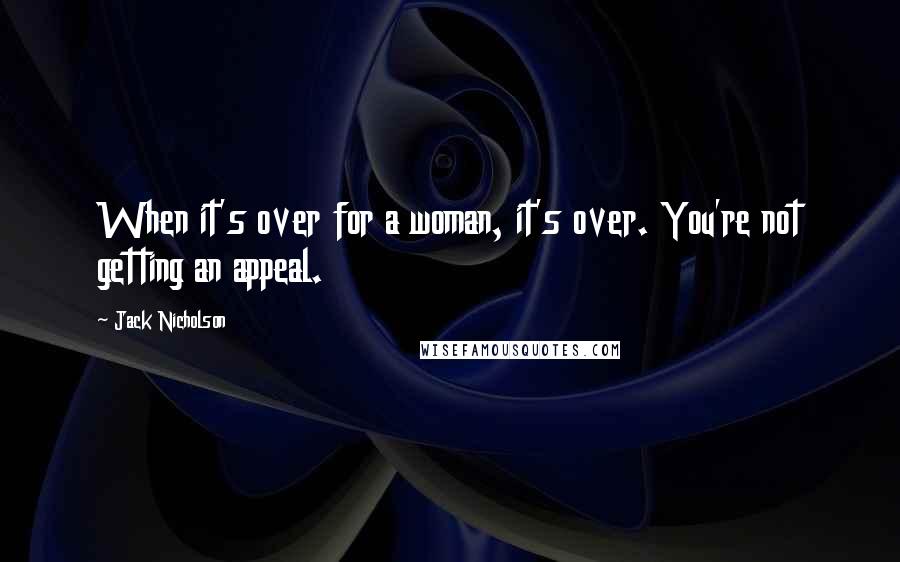 Jack Nicholson Quotes: When it's over for a woman, it's over. You're not getting an appeal.