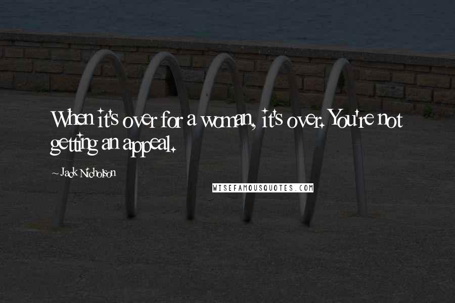 Jack Nicholson Quotes: When it's over for a woman, it's over. You're not getting an appeal.