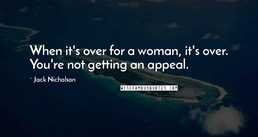 Jack Nicholson Quotes: When it's over for a woman, it's over. You're not getting an appeal.