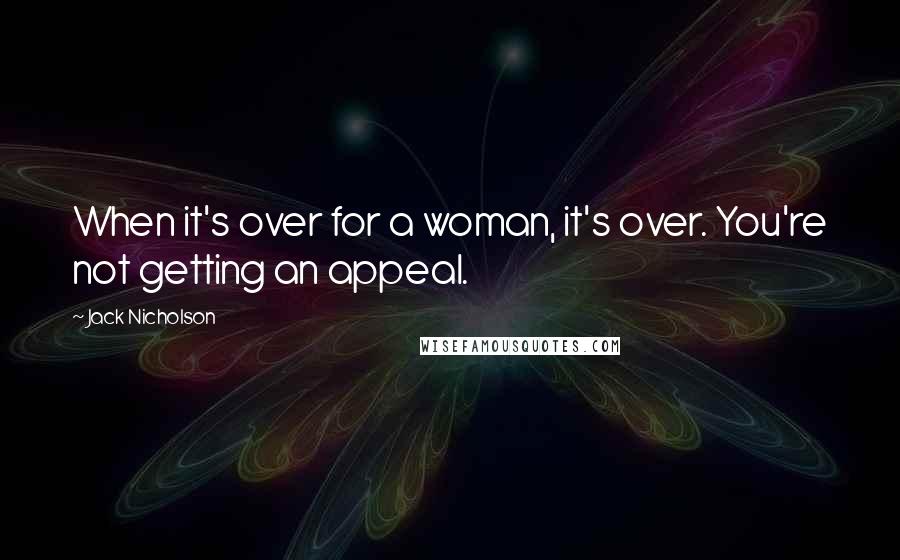 Jack Nicholson Quotes: When it's over for a woman, it's over. You're not getting an appeal.