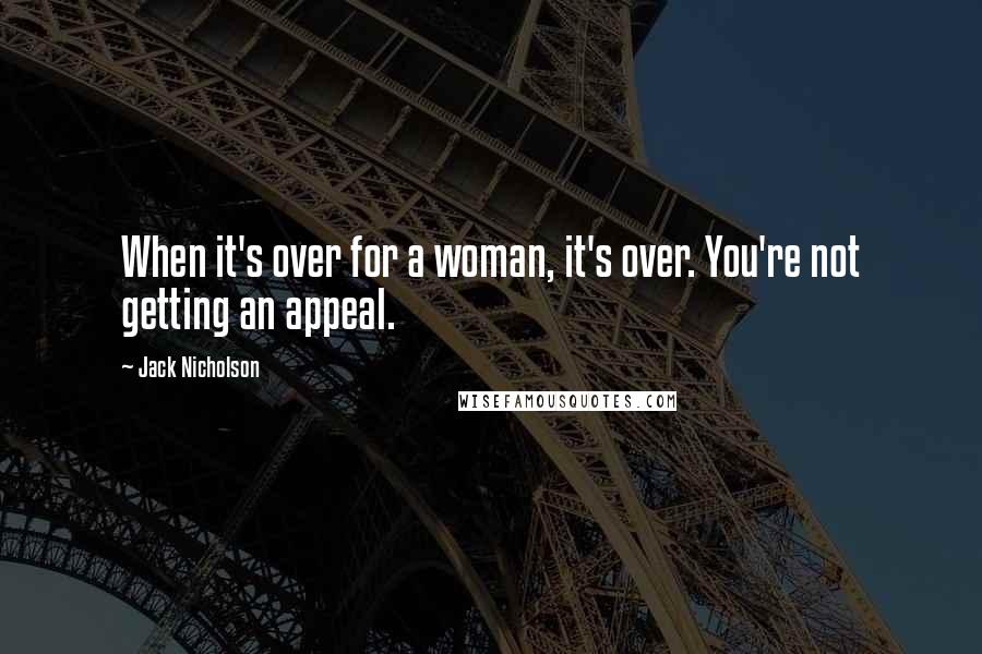 Jack Nicholson Quotes: When it's over for a woman, it's over. You're not getting an appeal.