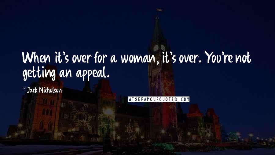 Jack Nicholson Quotes: When it's over for a woman, it's over. You're not getting an appeal.