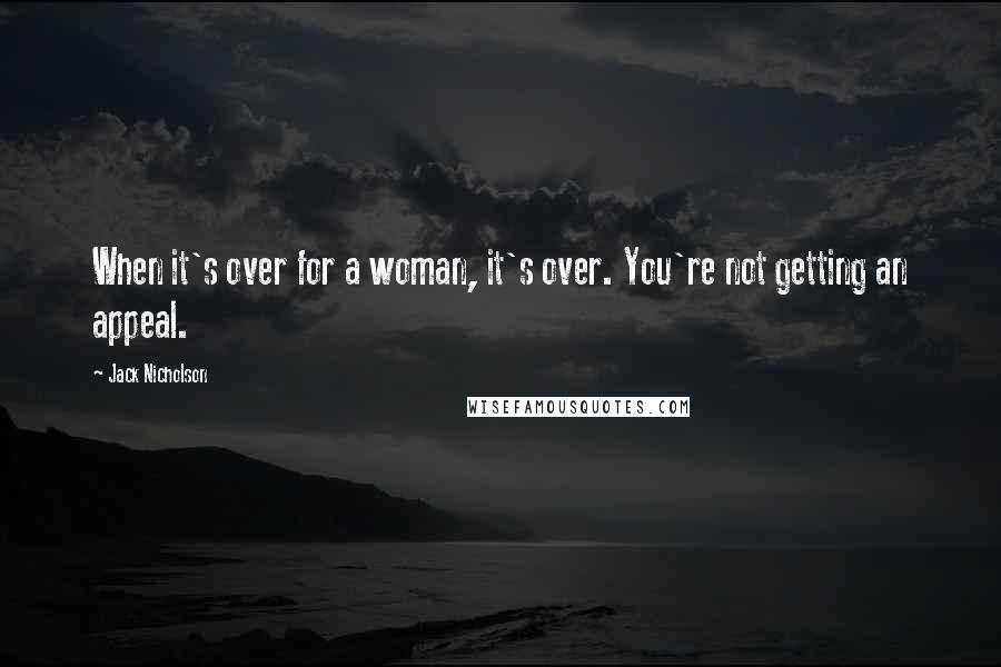 Jack Nicholson Quotes: When it's over for a woman, it's over. You're not getting an appeal.