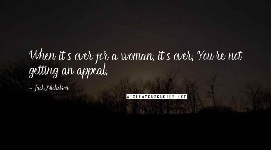Jack Nicholson Quotes: When it's over for a woman, it's over. You're not getting an appeal.