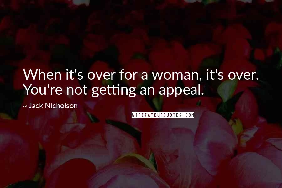 Jack Nicholson Quotes: When it's over for a woman, it's over. You're not getting an appeal.