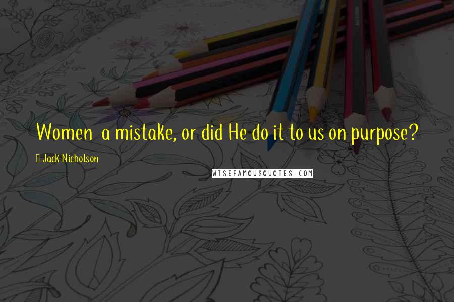 Jack Nicholson Quotes: Women a mistake, or did He do it to us on purpose?