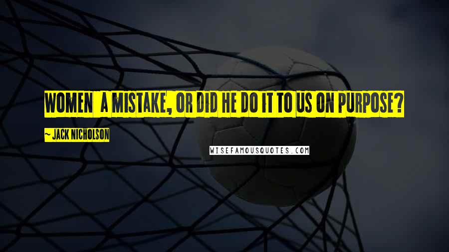 Jack Nicholson Quotes: Women a mistake, or did He do it to us on purpose?
