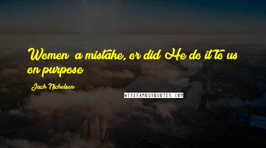 Jack Nicholson Quotes: Women a mistake, or did He do it to us on purpose?