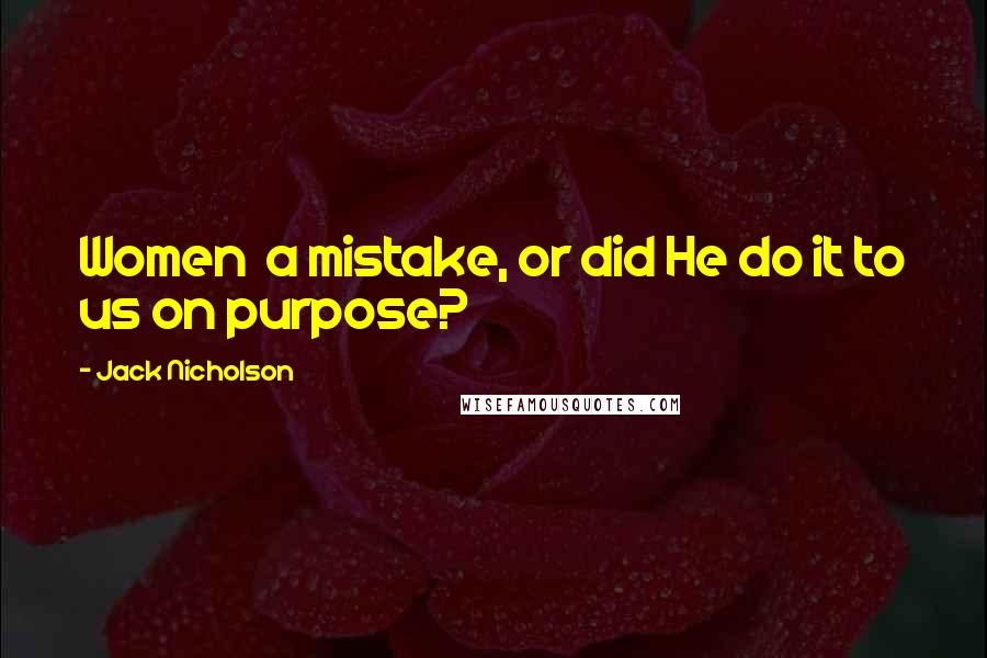 Jack Nicholson Quotes: Women a mistake, or did He do it to us on purpose?