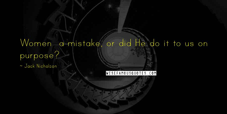 Jack Nicholson Quotes: Women a mistake, or did He do it to us on purpose?