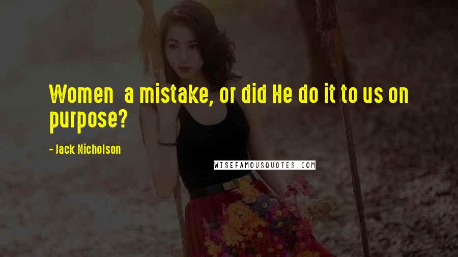 Jack Nicholson Quotes: Women a mistake, or did He do it to us on purpose?