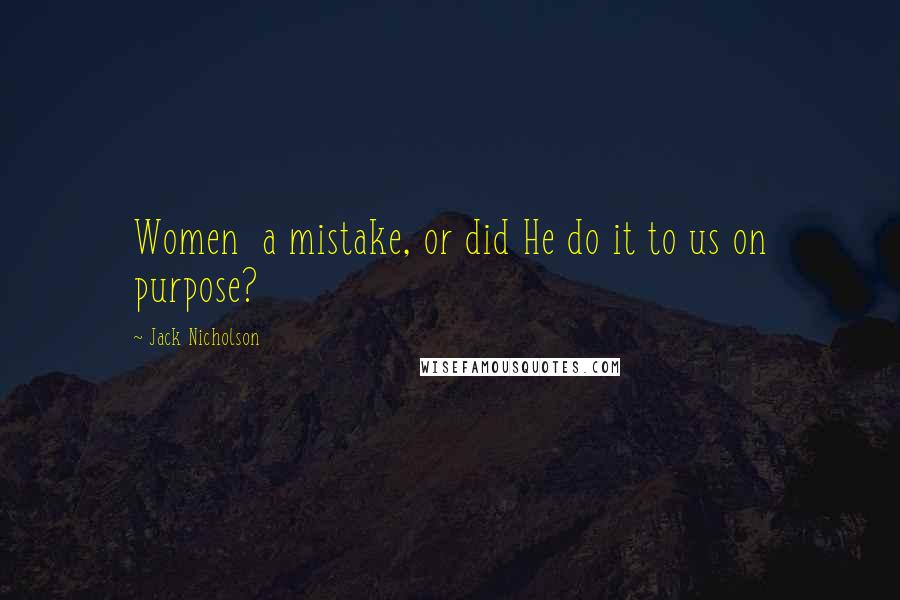 Jack Nicholson Quotes: Women a mistake, or did He do it to us on purpose?