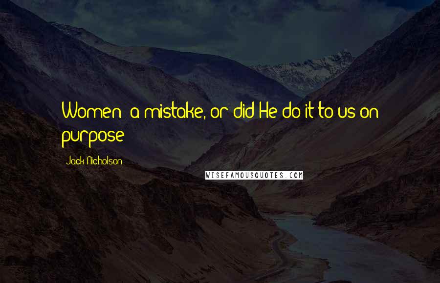 Jack Nicholson Quotes: Women a mistake, or did He do it to us on purpose?