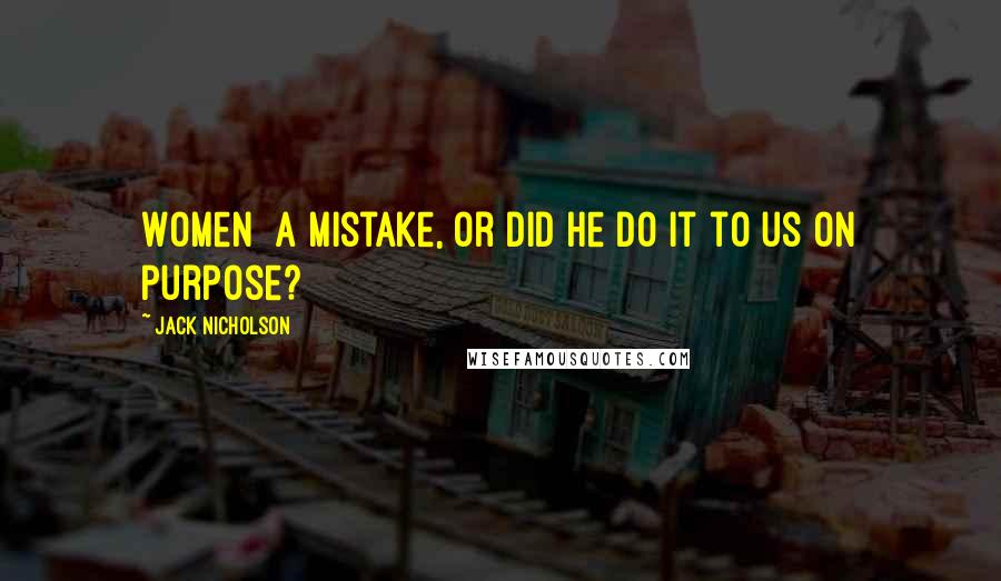 Jack Nicholson Quotes: Women  a mistake, or did He do it to us on purpose?