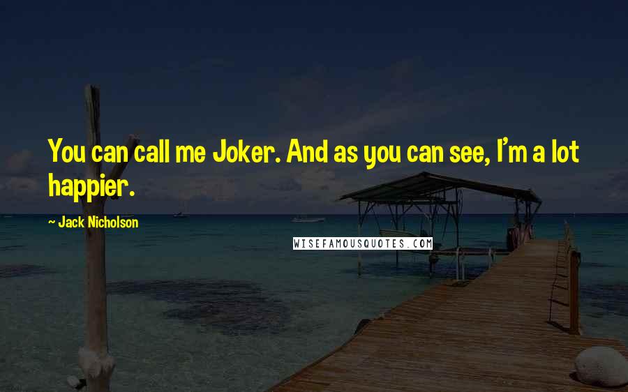 Jack Nicholson Quotes: You can call me Joker. And as you can see, I'm a lot happier.