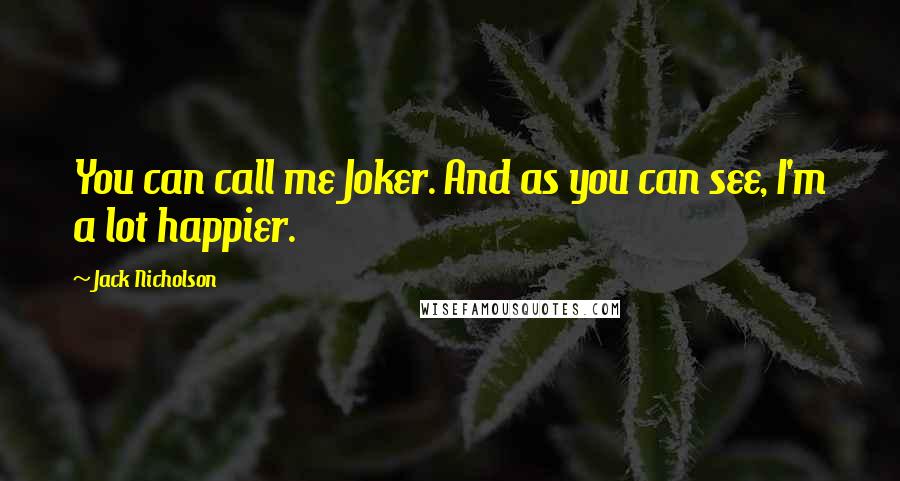 Jack Nicholson Quotes: You can call me Joker. And as you can see, I'm a lot happier.