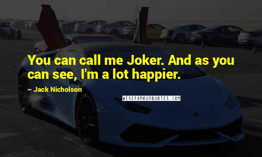 Jack Nicholson Quotes: You can call me Joker. And as you can see, I'm a lot happier.