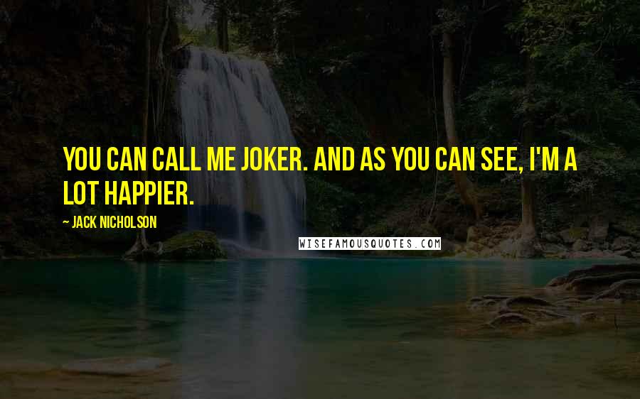 Jack Nicholson Quotes: You can call me Joker. And as you can see, I'm a lot happier.