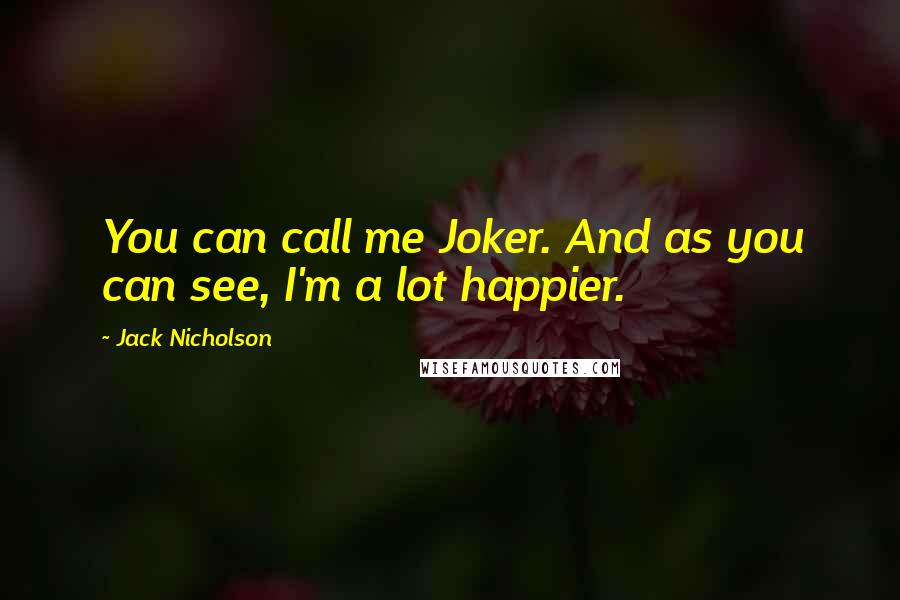 Jack Nicholson Quotes: You can call me Joker. And as you can see, I'm a lot happier.