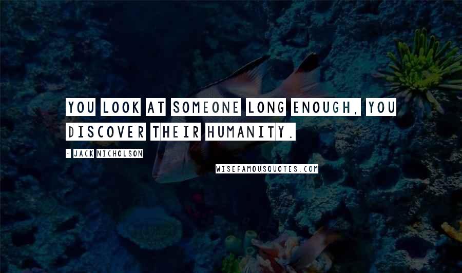 Jack Nicholson Quotes: You look at someone long enough, you discover their humanity.