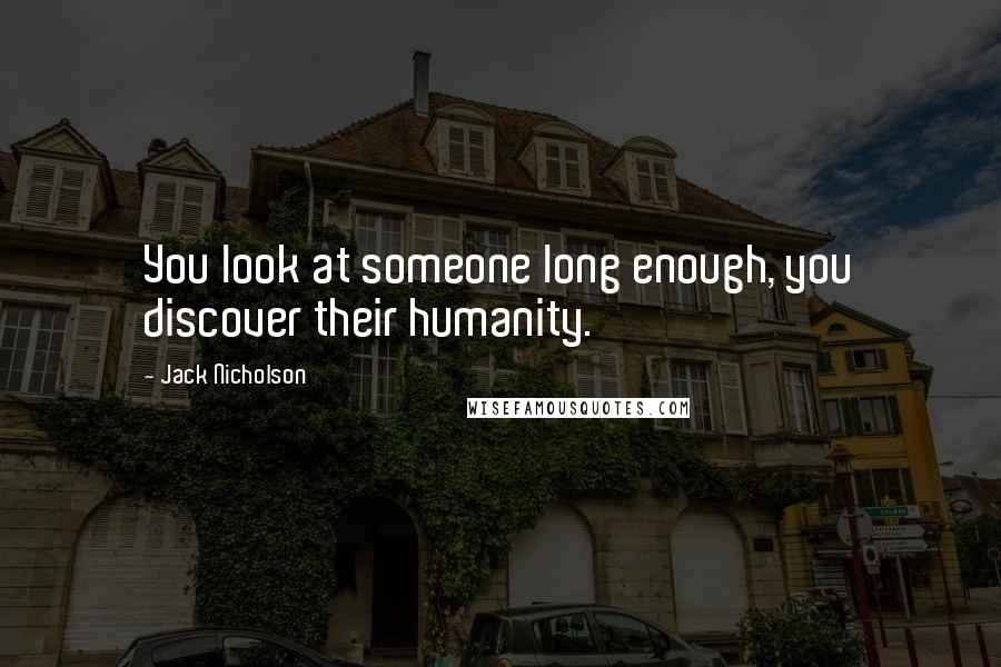 Jack Nicholson Quotes: You look at someone long enough, you discover their humanity.