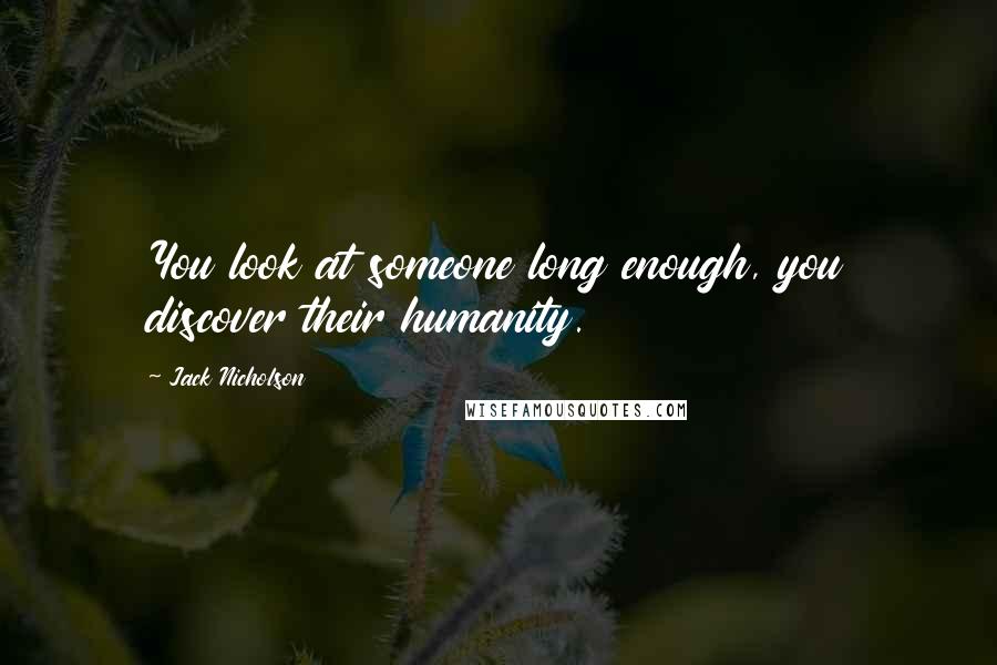 Jack Nicholson Quotes: You look at someone long enough, you discover their humanity.