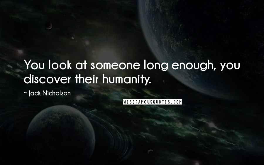 Jack Nicholson Quotes: You look at someone long enough, you discover their humanity.