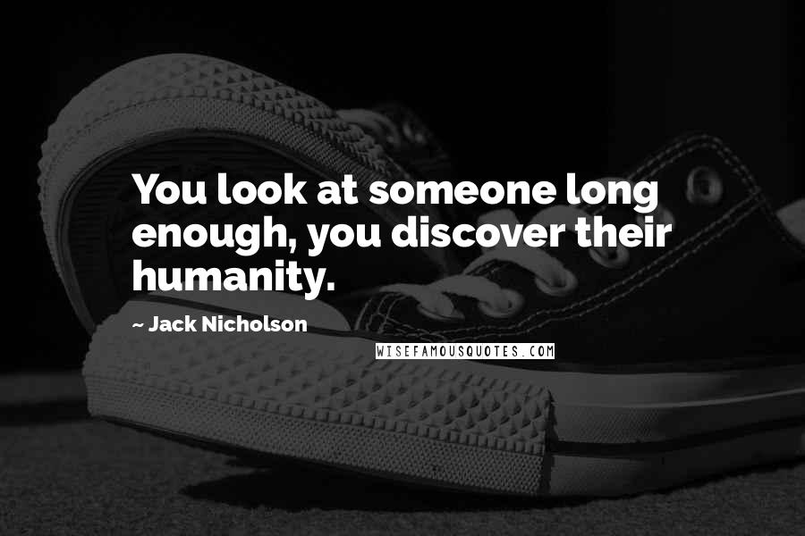 Jack Nicholson Quotes: You look at someone long enough, you discover their humanity.