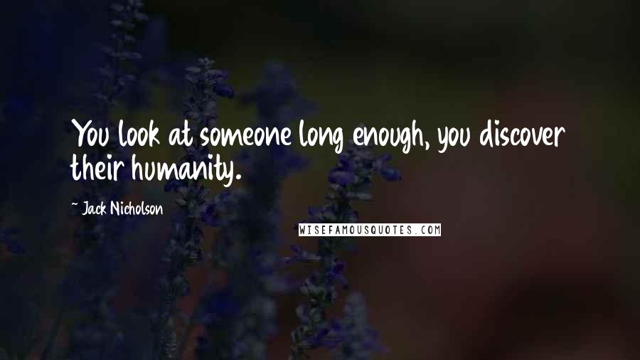 Jack Nicholson Quotes: You look at someone long enough, you discover their humanity.