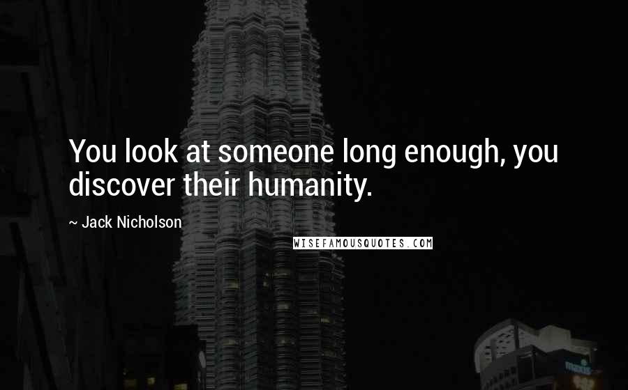 Jack Nicholson Quotes: You look at someone long enough, you discover their humanity.