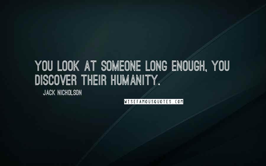 Jack Nicholson Quotes: You look at someone long enough, you discover their humanity.