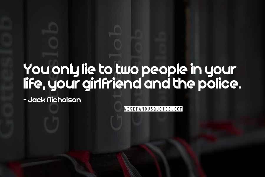 Jack Nicholson Quotes: You only lie to two people in your life, your girlfriend and the police.