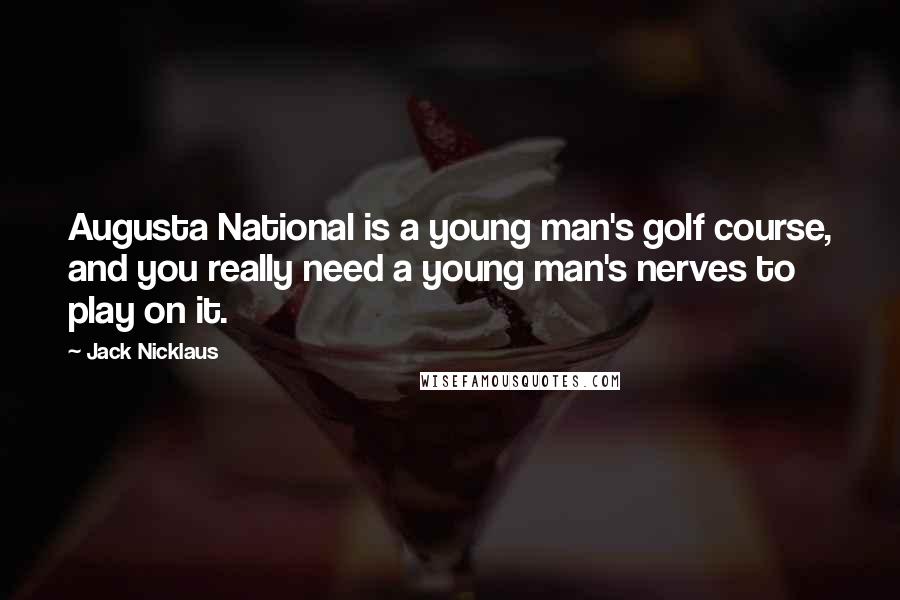 Jack Nicklaus Quotes: Augusta National is a young man's golf course, and you really need a young man's nerves to play on it.