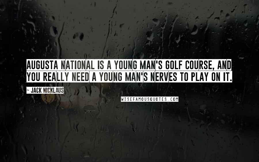 Jack Nicklaus Quotes: Augusta National is a young man's golf course, and you really need a young man's nerves to play on it.