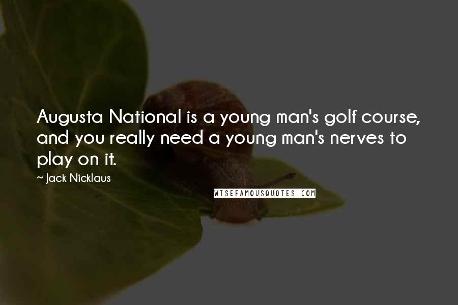 Jack Nicklaus Quotes: Augusta National is a young man's golf course, and you really need a young man's nerves to play on it.