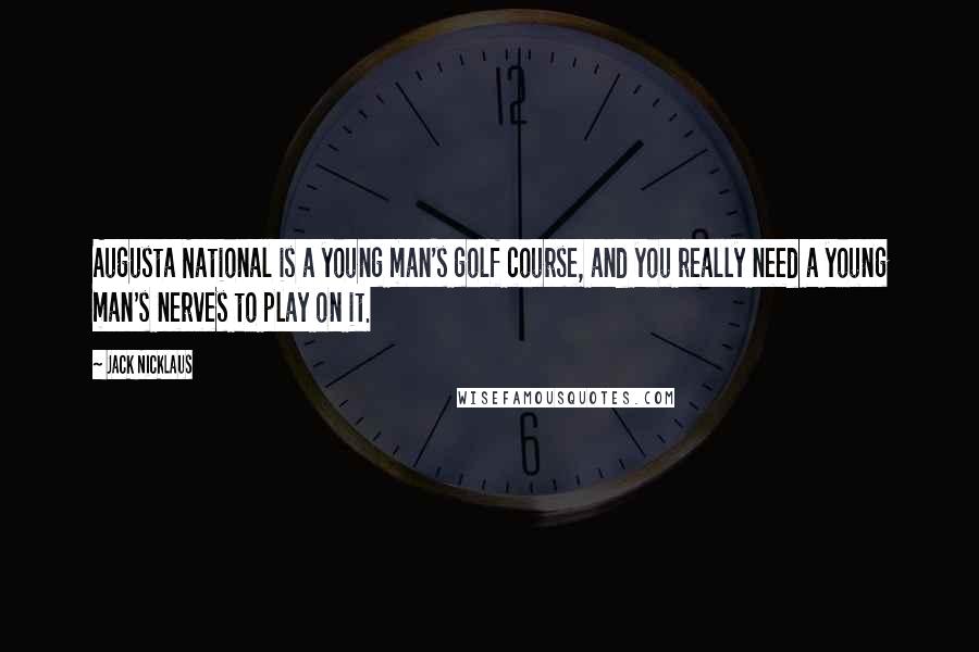 Jack Nicklaus Quotes: Augusta National is a young man's golf course, and you really need a young man's nerves to play on it.