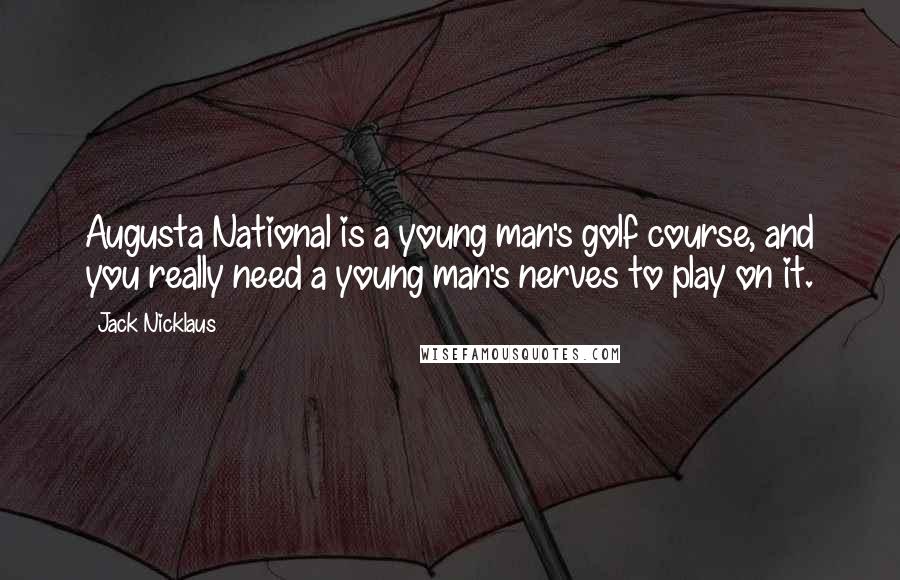 Jack Nicklaus Quotes: Augusta National is a young man's golf course, and you really need a young man's nerves to play on it.