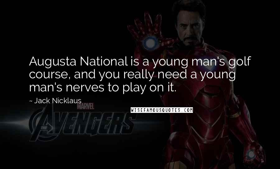 Jack Nicklaus Quotes: Augusta National is a young man's golf course, and you really need a young man's nerves to play on it.
