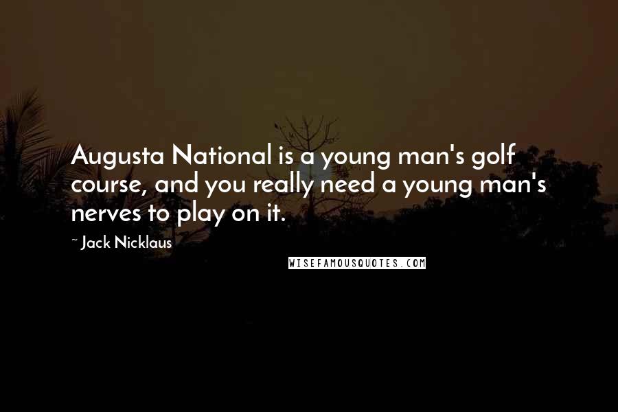 Jack Nicklaus Quotes: Augusta National is a young man's golf course, and you really need a young man's nerves to play on it.