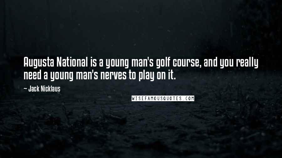 Jack Nicklaus Quotes: Augusta National is a young man's golf course, and you really need a young man's nerves to play on it.